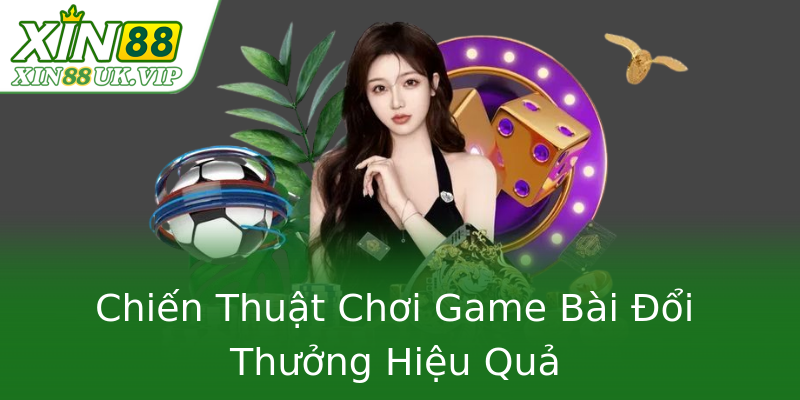 Chiến Thuật Chơi Game Bài Đổi Thưởng Hiệu Quả Chiến Thuật Chơi Game Bài Đổi Thưởng Hiệu Quả