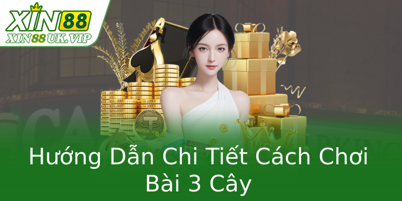 Hướng Dẫn Chi Tiết Cách Chơi Bài 3 Cây