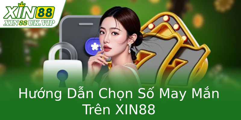 Hướng Dẫn Chọn Số May Mắn Trên XIN88 Hướng Dẫn Chọn Số May Mắn Trên XIN88