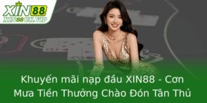 Khuyến mãi nạp đầu XIN88 - Cơn Mưa Tiền Thưởng Chào Đón Tân Thủ 1 Khuyen Mai Nap Au Xin88 Con Mua Tien Thuong Chao On Tan Thu