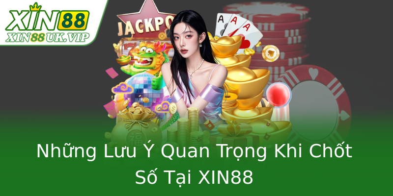 Những Lưu Ý Quan Trọng Khi Chốt Số Tại XIN88 Những Lưu Ý Quan Trọng Khi Chốt Số Tại XIN88