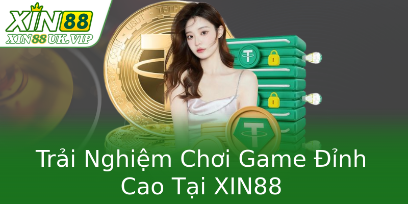 Trải Nghiệm Chơi Game Đỉnh Cao Tại XIN88 Trải Nghiệm Chơi Game Đỉnh Cao Tại XIN88